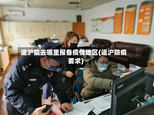 返沪能去哪里报备疫情地区(返沪防疫要求)