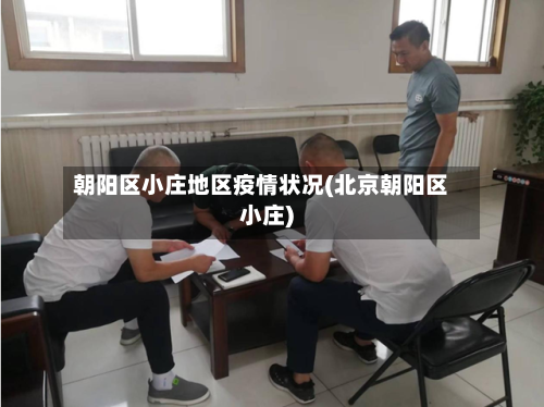 朝阳区小庄地区疫情状况(北京朝阳区小庄)-第2张图片