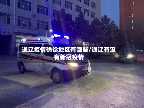 通辽疫情确诊地区有哪些/通辽有没有新冠疫情