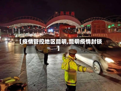 【疫情管控地区昆明,昆明疫情封锁】-第2张图片
