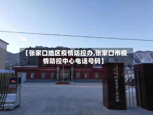 【张家口地区疫情防控办,张家口市疫情防控中心电话号码】-第2张图片