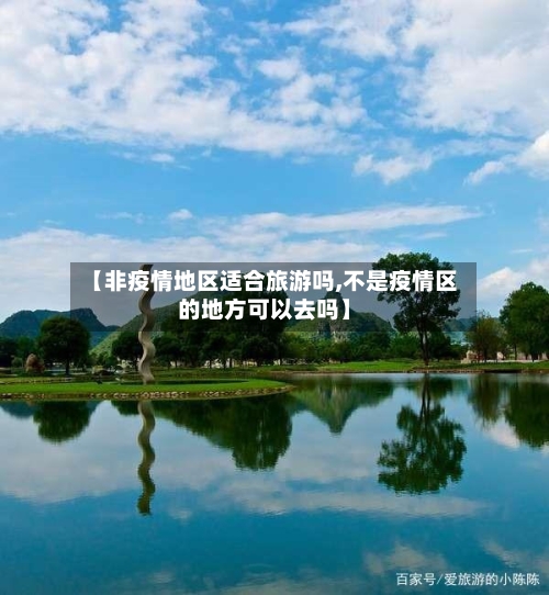 【非疫情地区适合旅游吗,不是疫情区的地方可以去吗】