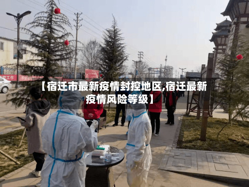 【宿迁市最新疫情封控地区,宿迁最新疫情风险等级】-第2张图片