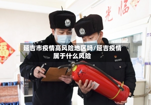 延吉市疫情高风险地区吗/延吉疫情属于什么风险-第2张图片