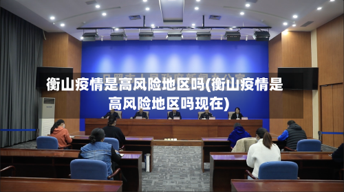 衡山疫情是高风险地区吗(衡山疫情是高风险地区吗现在)