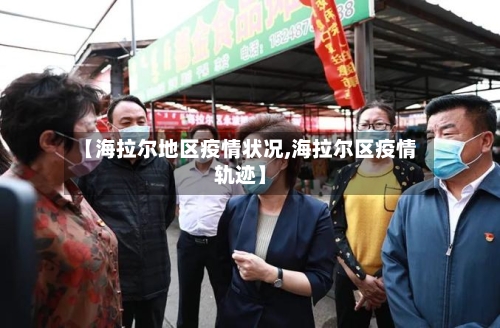 【海拉尔地区疫情状况,海拉尔区疫情轨迹】