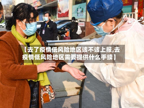 【去了疫情低风险地区该不该上报,去疫情低风险地区需要提供什么手续】-第2张图片