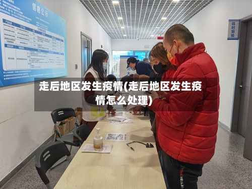 走后地区发生疫情(走后地区发生疫情怎么处理)-第2张图片