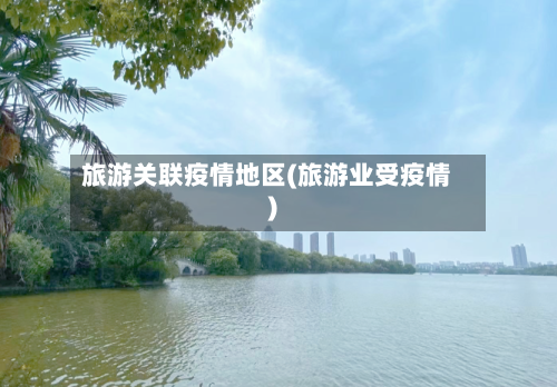 旅游关联疫情地区(旅游业受疫情)