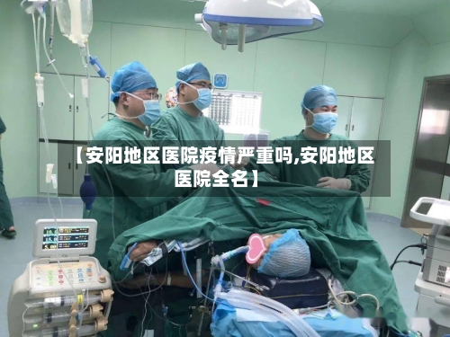 【安阳地区医院疫情严重吗,安阳地区医院全名】