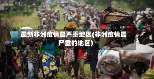 最新非洲疫情最严重地区(非洲疫情最严重的地区)-第3张图片
