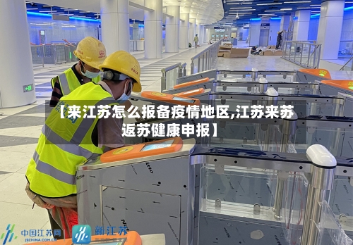 【来江苏怎么报备疫情地区,江苏来苏返苏健康申报】-第2张图片