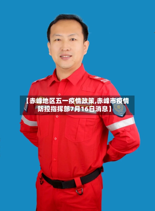 【赤峰地区五一疫情政策,赤峰市疫情防控指挥部7月16日消息】
