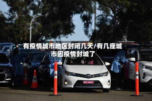 有疫情城市地区封闭几天/有几座城市因疫情封城了-第2张图片