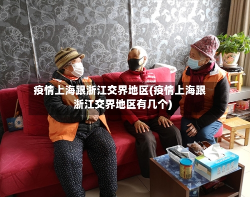 疫情上海跟浙江交界地区(疫情上海跟浙江交界地区有几个)-第2张图片
