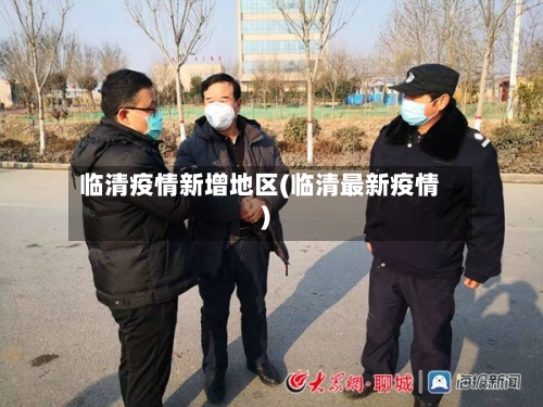 临清疫情新增地区(临清最新疫情)-第2张图片